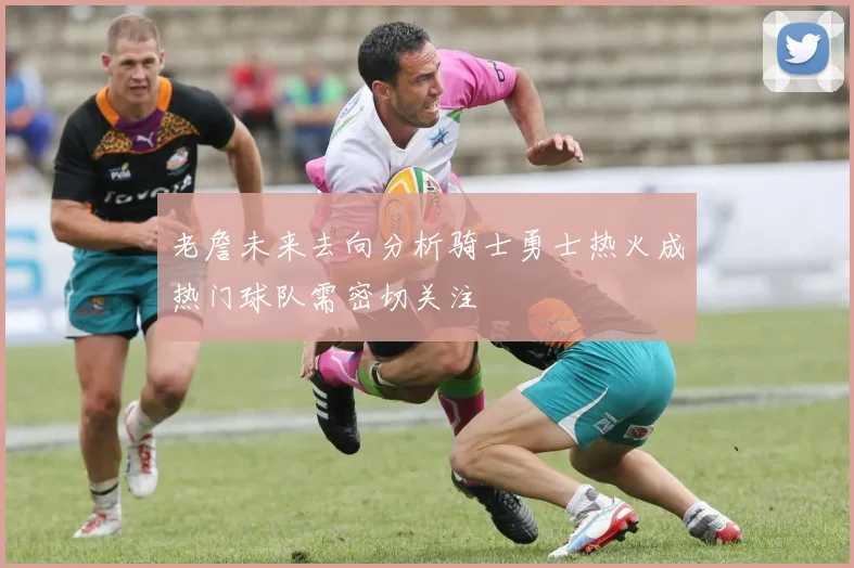 老詹未来去向分析骑士勇士热火成热门球队需密切关注