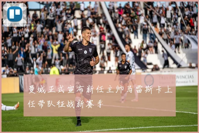 曼城正式宣布新任主帅马雷斯卡上任带队征战新赛季
