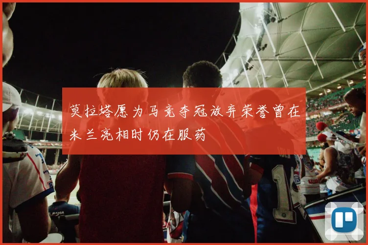 莫拉塔愿为马竞夺冠放弃荣誉曾在米兰亮相时仍在服药
