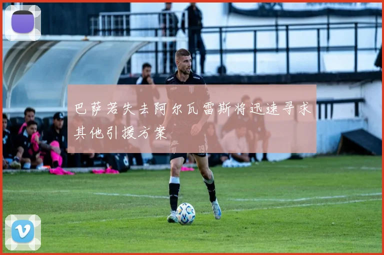 巴萨若失去阿尔瓦雷斯将迅速寻求其他引援方案